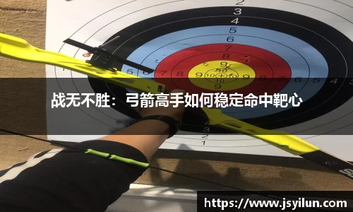 战无不胜：弓箭高手如何稳定命中靶心